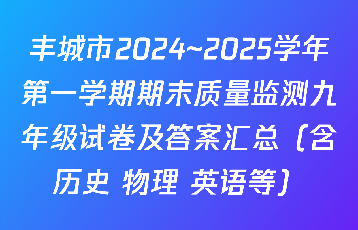 丰城市2024~2025学年第一学期期末质量监测九年级试卷及答案汇总（含历史 物理 英语等）