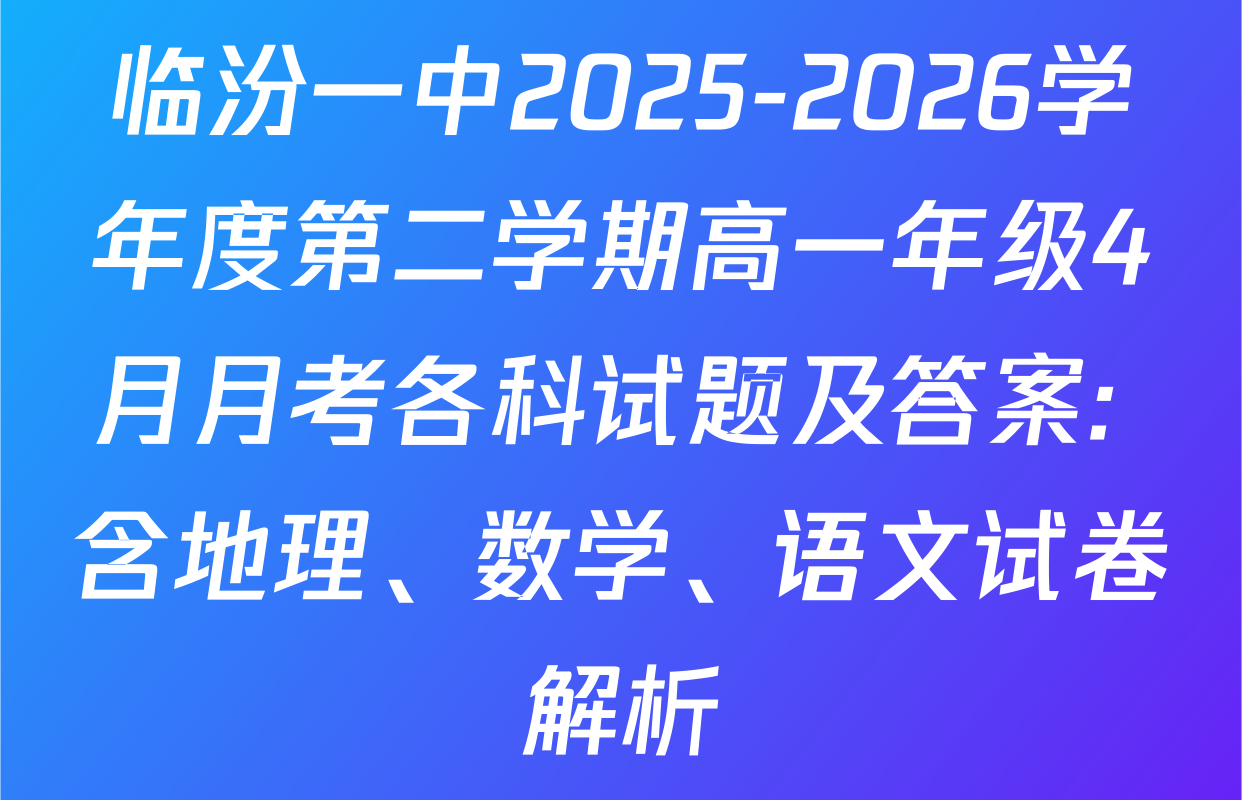 临汾一中2025-2026学年度第二学期高一年级4月月考各科试题及答案: 含地理、数学、语文试卷解析