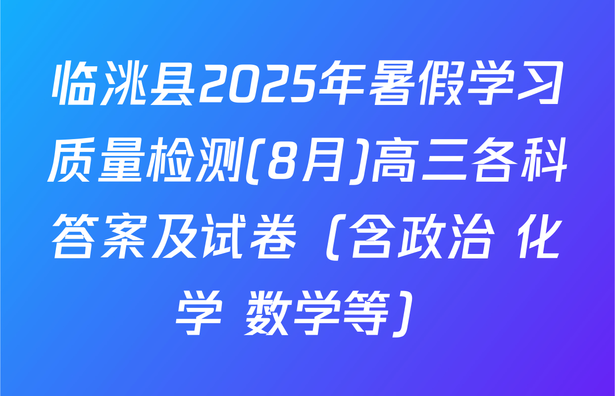 临洮县2025年暑假学习质量检测(8月)高三各科答案及试卷（含政治 化学 数学等）