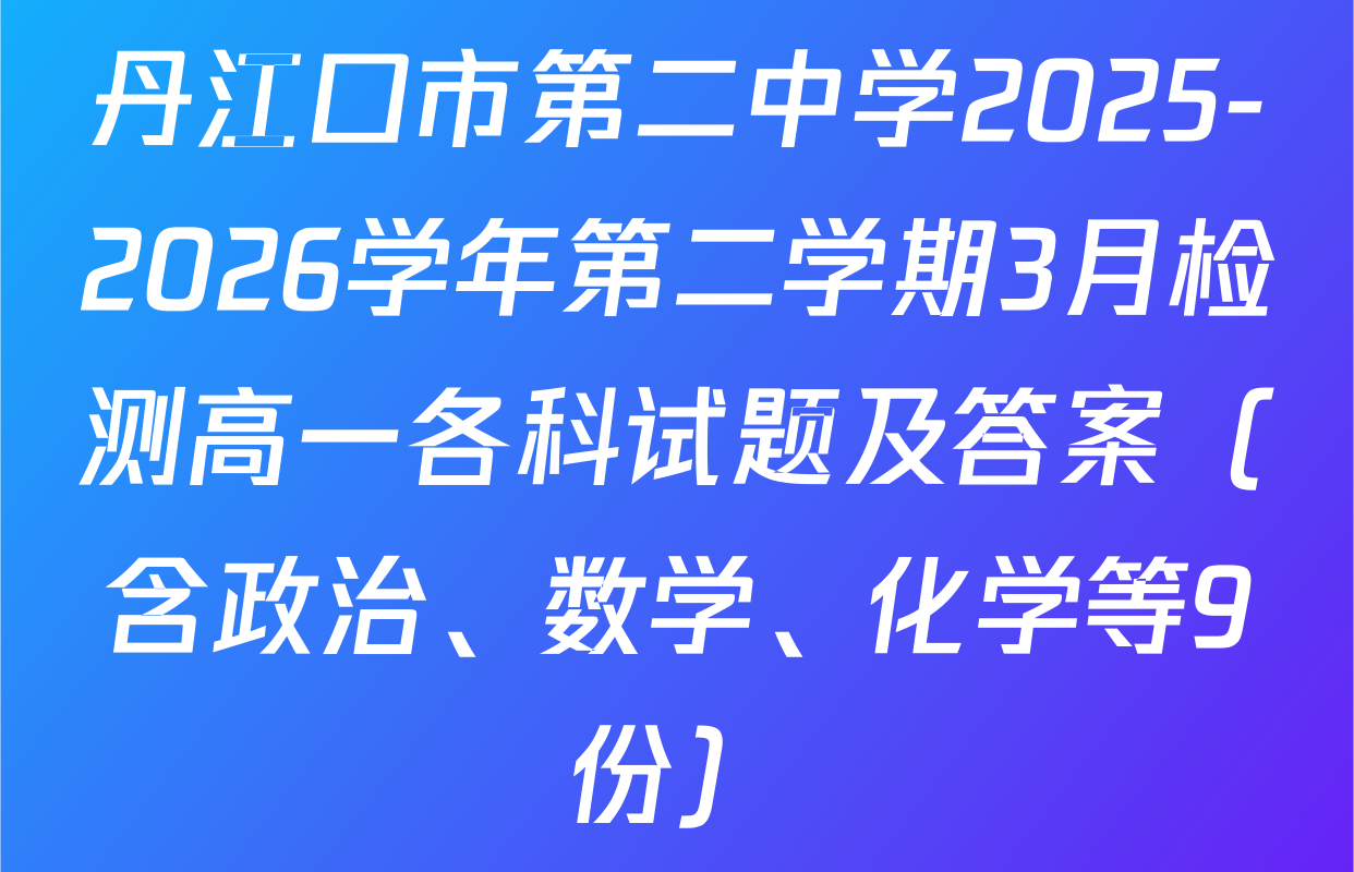 丹江口市第二中学2025-2026学年第二学期3月检测高一各科试题及答案（含政治、数学、化学等9份）
