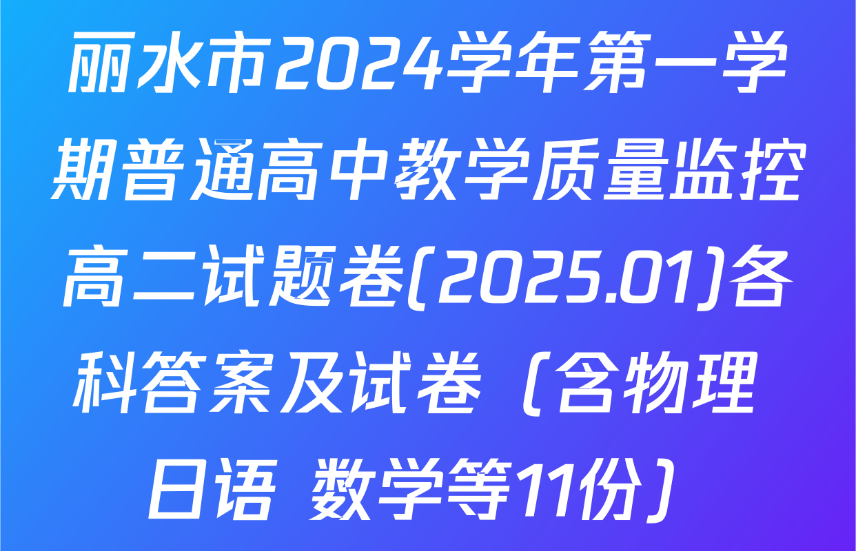 丽水市2024学年第一学期普通高中教学质量监控高二试题卷(2025.01)各科答案及试卷（含物理 日语 数学等11份）