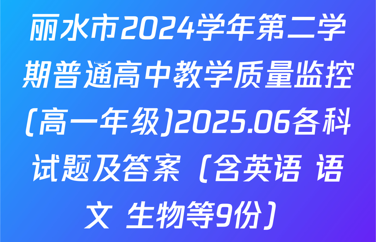 丽水市2024学年第二学期普通高中教学质量监控(高一年级)2025.06各科试题及答案（含英语 语文 生物等9份）
