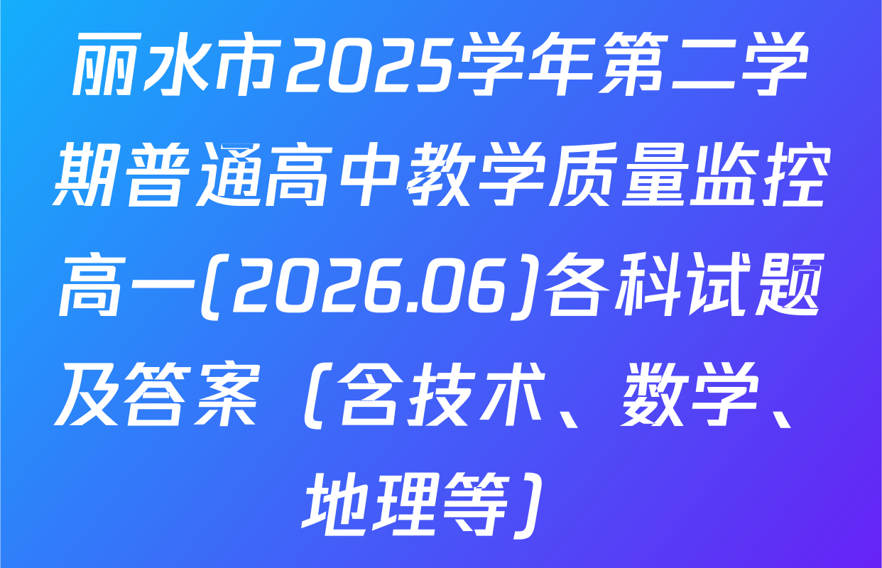 丽水市2025学年第二学期普通高中教学质量监控高一(2026.06)各科试题及答案（含技术、数学、地理等）