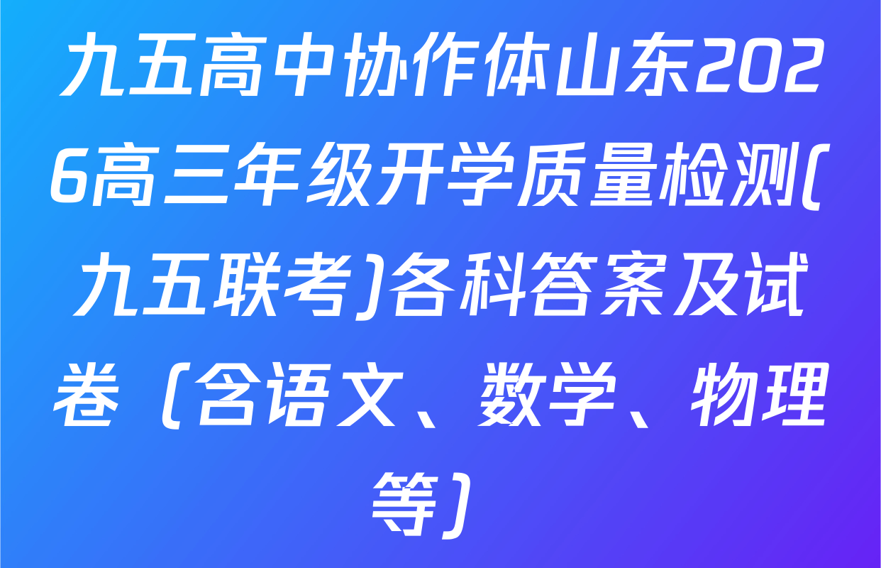 九五高中协作体山东2026高三年级开学质量检测(九五联考)各科答案及试卷（含语文、数学、物理等）