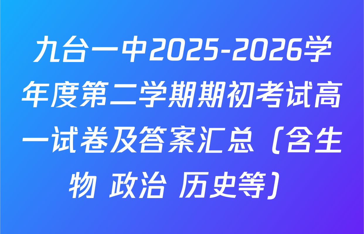 九台一中2025-2026学年度第二学期期初考试高一试卷及答案汇总（含生物 政治 历史等）