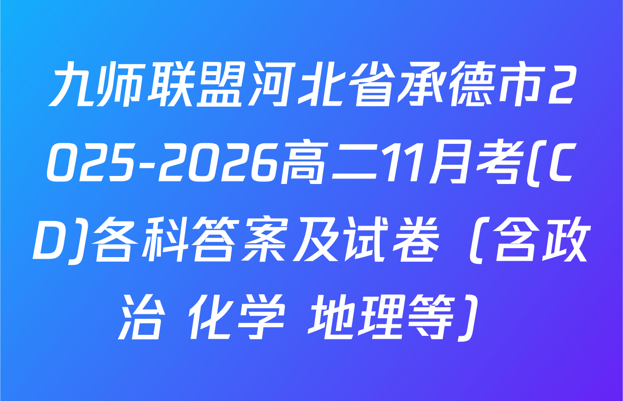 九师联盟河北省承德市2025-2026高二11月考(CD)各科答案及试卷（含政治 化学 地理等）