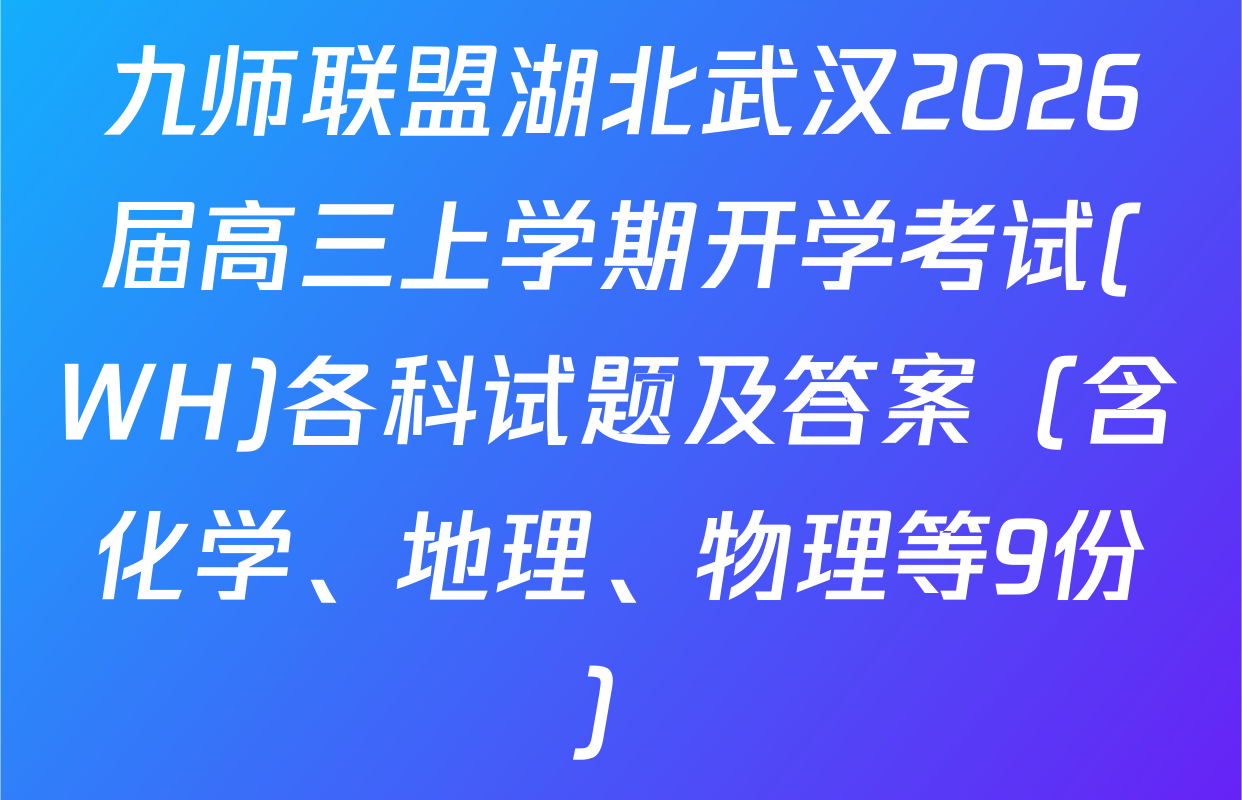 九师联盟湖北武汉2026届高三上学期开学考试(WH)各科试题及答案（含化学、地理、物理等9份）