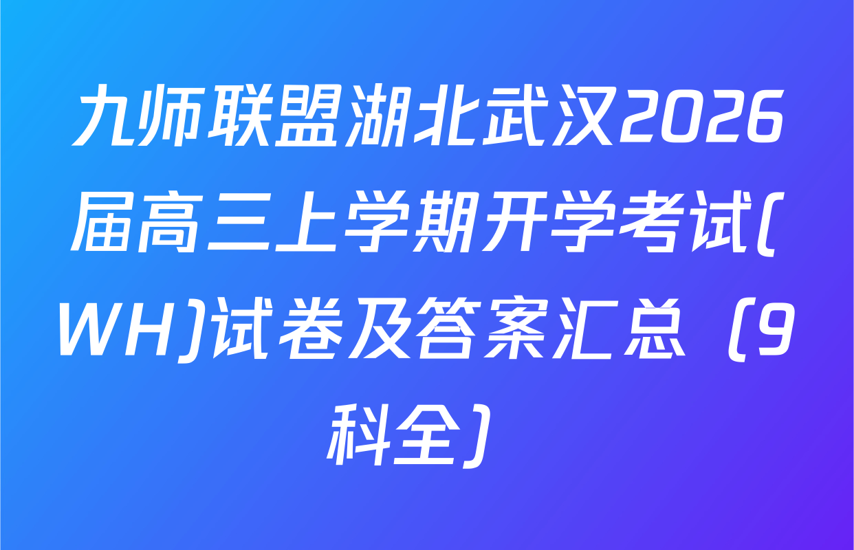 九师联盟湖北武汉2026届高三上学期开学考试(WH)试卷及答案汇总（9科全）