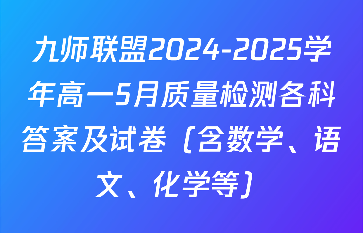 九师联盟2024-2025学年高一5月质量检测各科答案及试卷（含数学、语文、化学等）