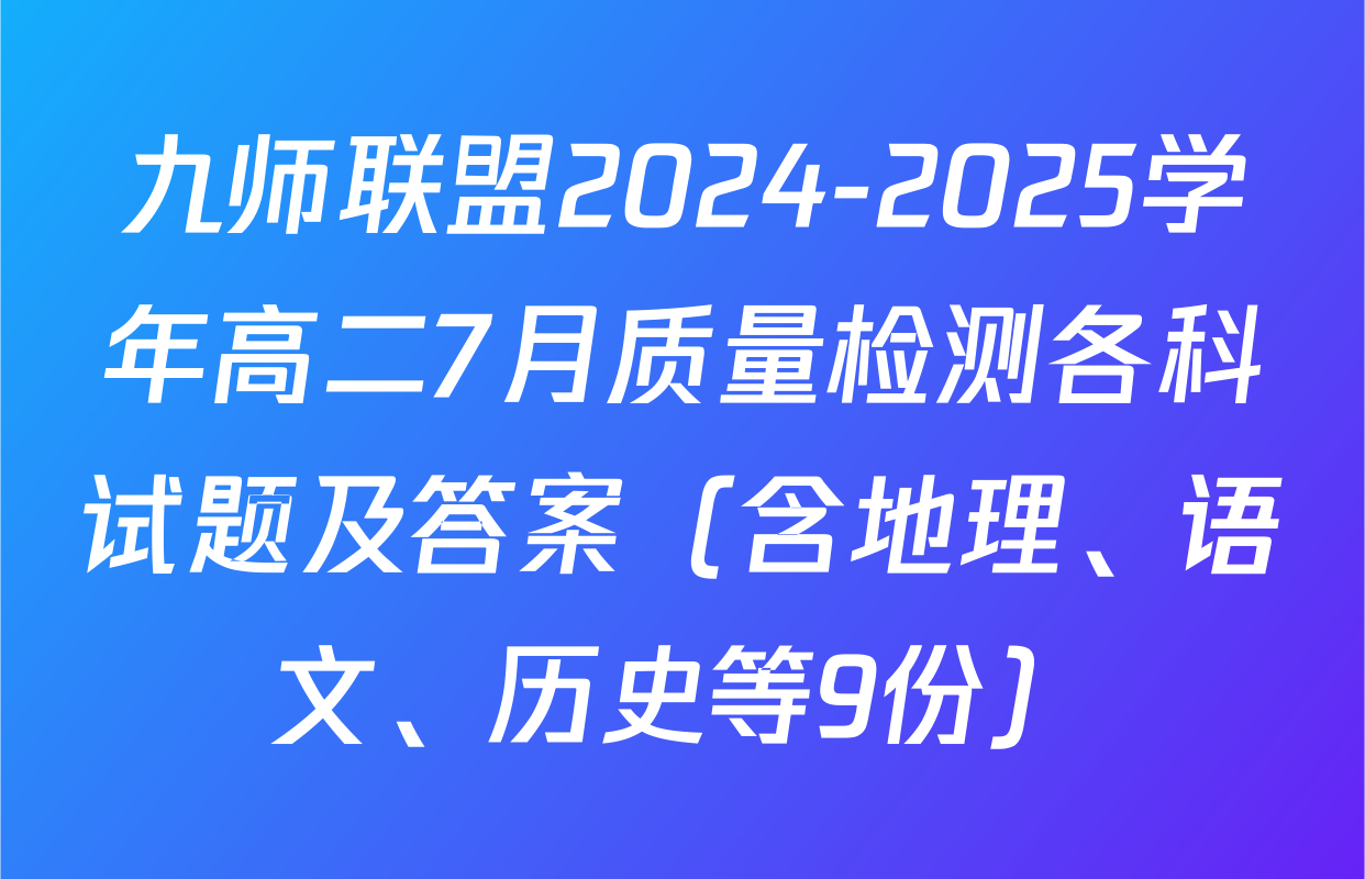 九师联盟2024-2025学年高二7月质量检测各科试题及答案（含地理、语文、历史等9份）