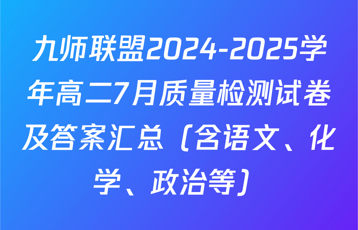 九师联盟2024-2025学年高二7月质量检测试卷及答案汇总（含语文、化学、政治等）
