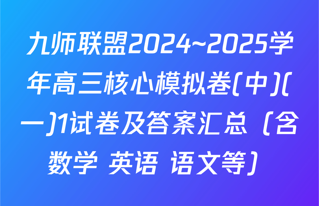 九师联盟2024~2025学年高三核心模拟卷(中)(一)1试卷及答案汇总（含数学 英语 语文等）