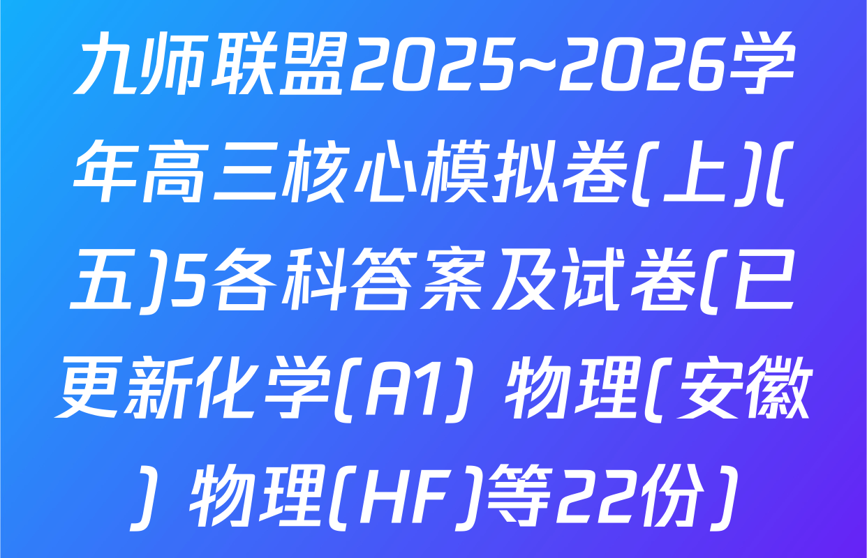 九师联盟2025~2026学年高三核心模拟卷(上)(五)5各科答案及试卷(已更新化学(A1) 物理(安徽) 物理(HF)等22份)