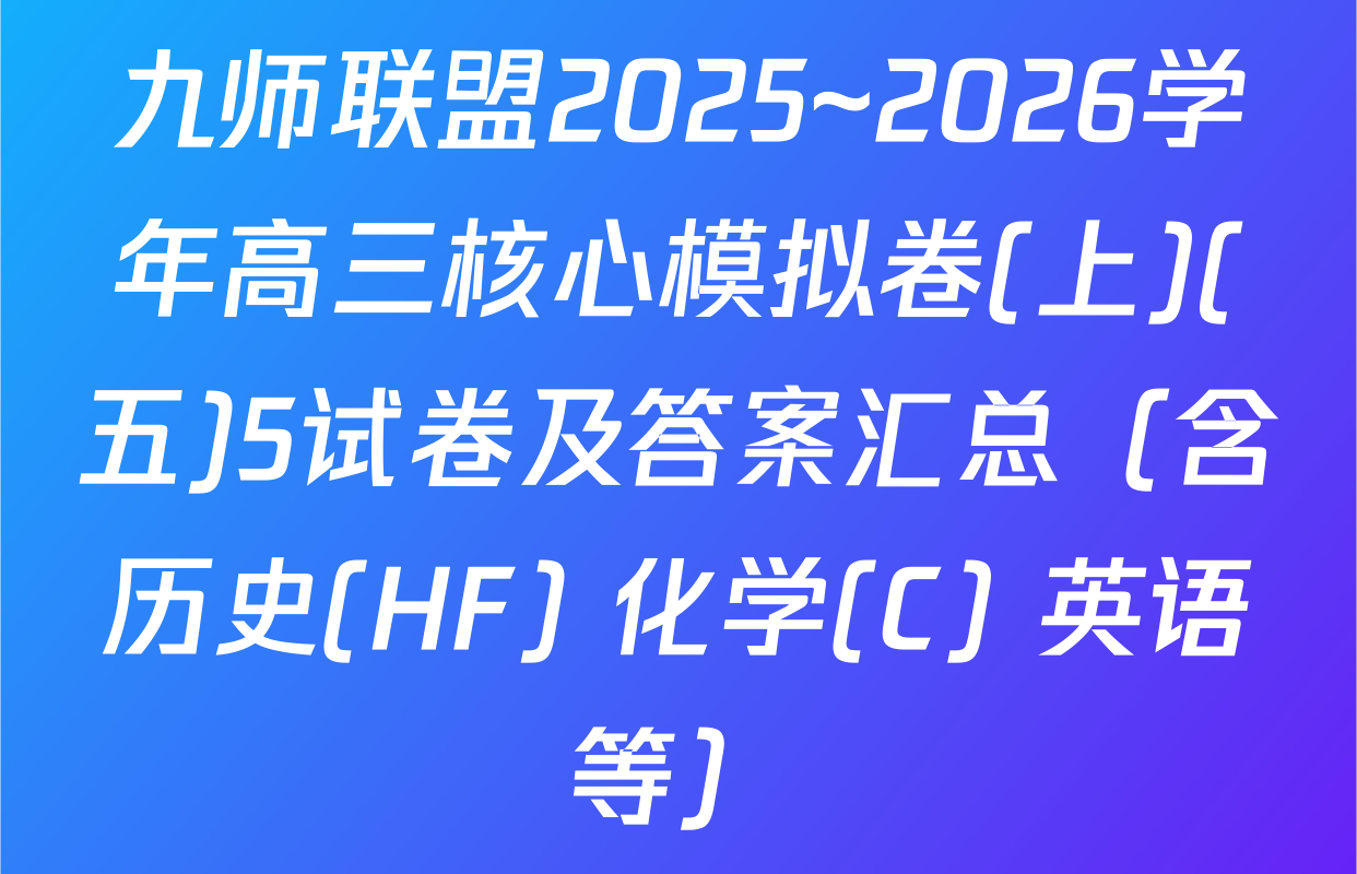 九师联盟2025~2026学年高三核心模拟卷(上)(五)5试卷及答案汇总（含历史(HF) 化学(C) 英语等）