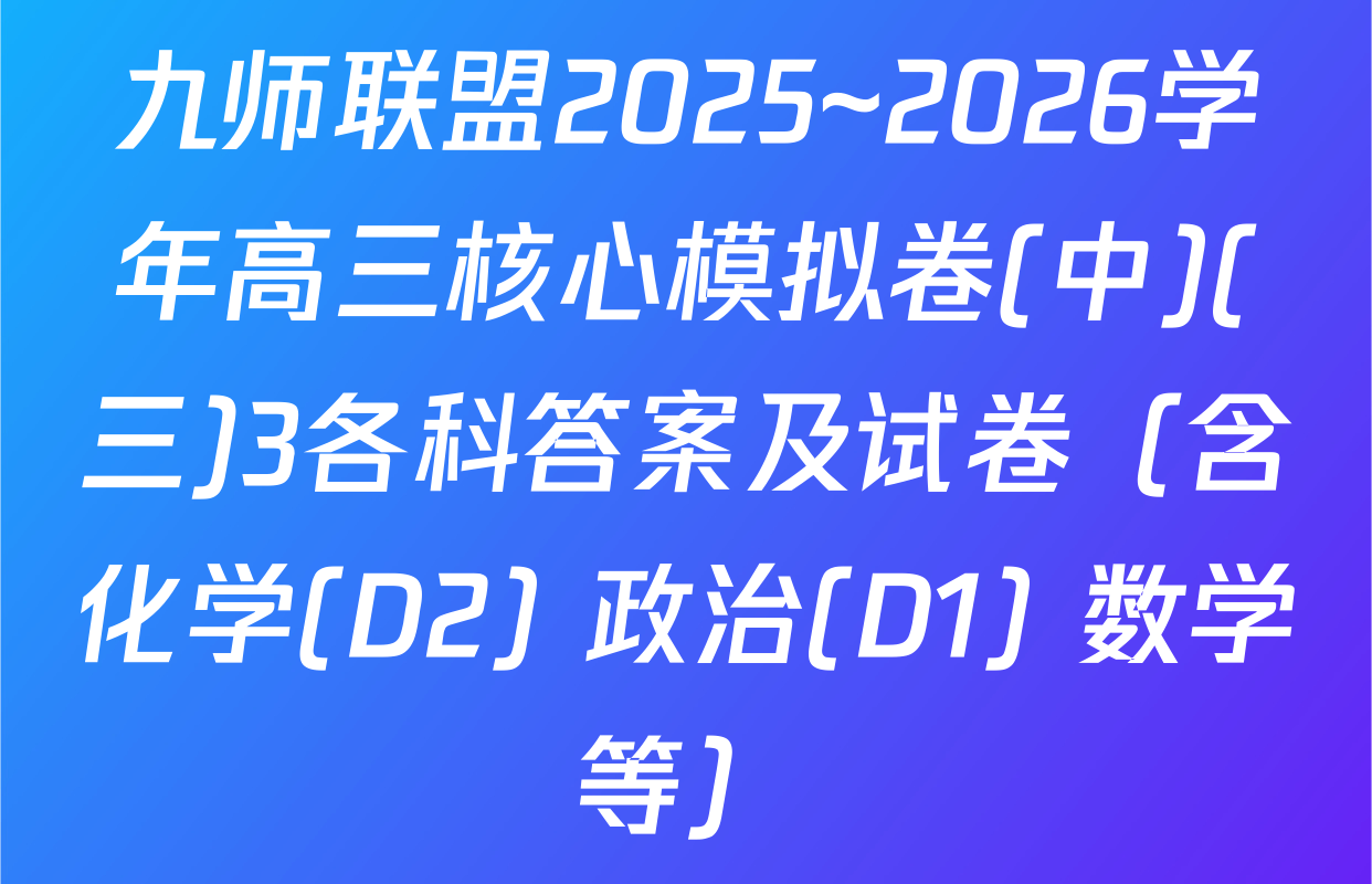 九师联盟2025~2026学年高三核心模拟卷(中)(三)3各科答案及试卷（含化学(D2) 政治(D1) 数学等）