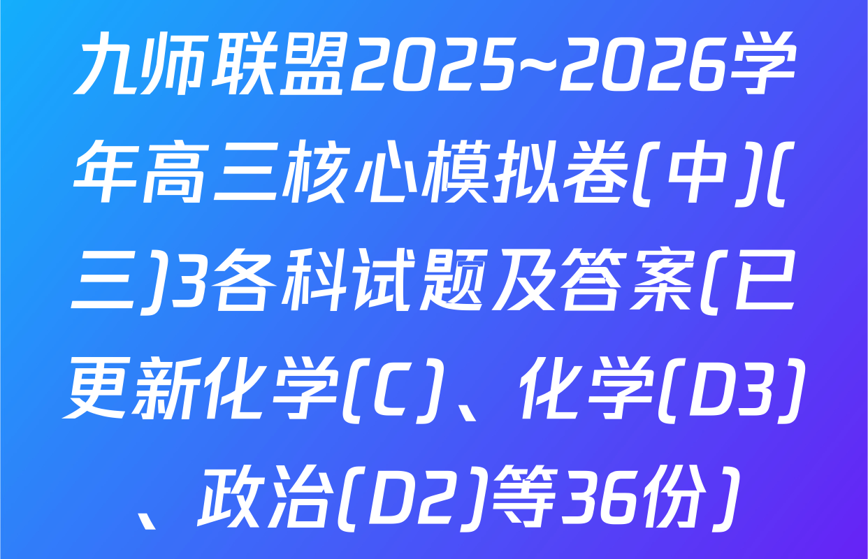 九师联盟2025~2026学年高三核心模拟卷(中)(三)3各科试题及答案(已更新化学(C)、化学(D3)、政治(D2)等36份)