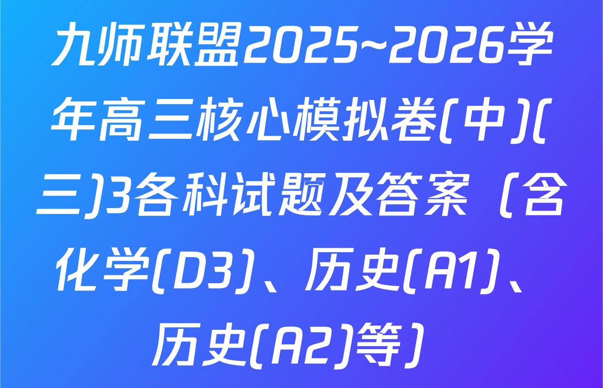 九师联盟2025~2026学年高三核心模拟卷(中)(三)3各科试题及答案（含化学(D3)、历史(A1)、历史(A2)等）