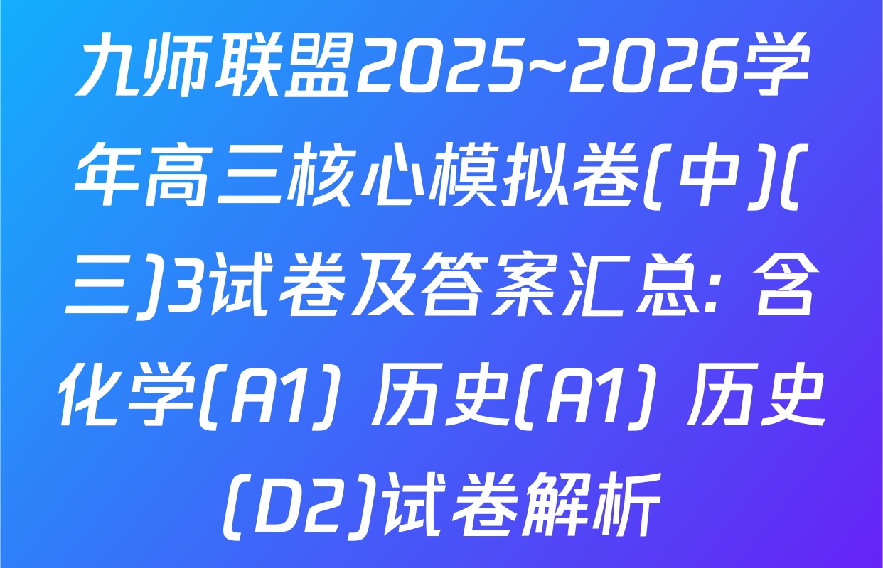 九师联盟2025~2026学年高三核心模拟卷(中)(三)3试卷及答案汇总: 含化学(A1) 历史(A1) 历史(D2)试卷解析
