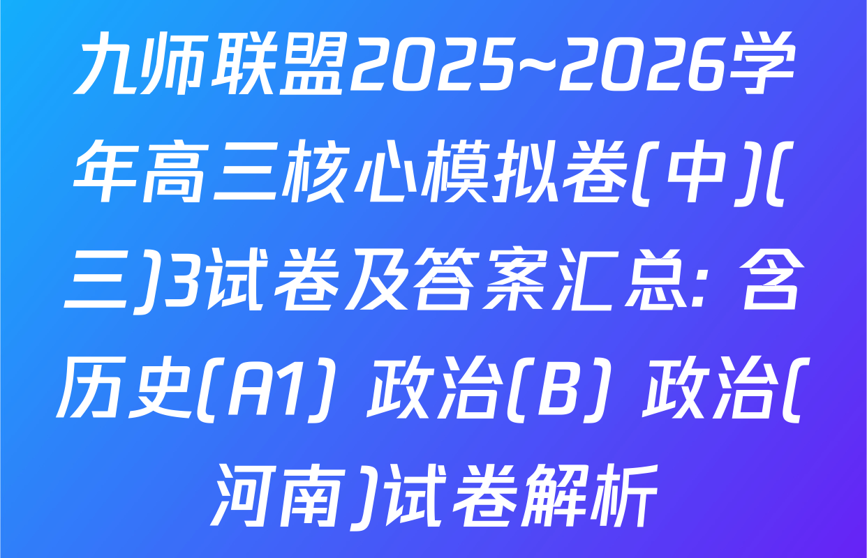 九师联盟2025~2026学年高三核心模拟卷(中)(三)3试卷及答案汇总: 含历史(A1) 政治(B) 政治(河南)试卷解析