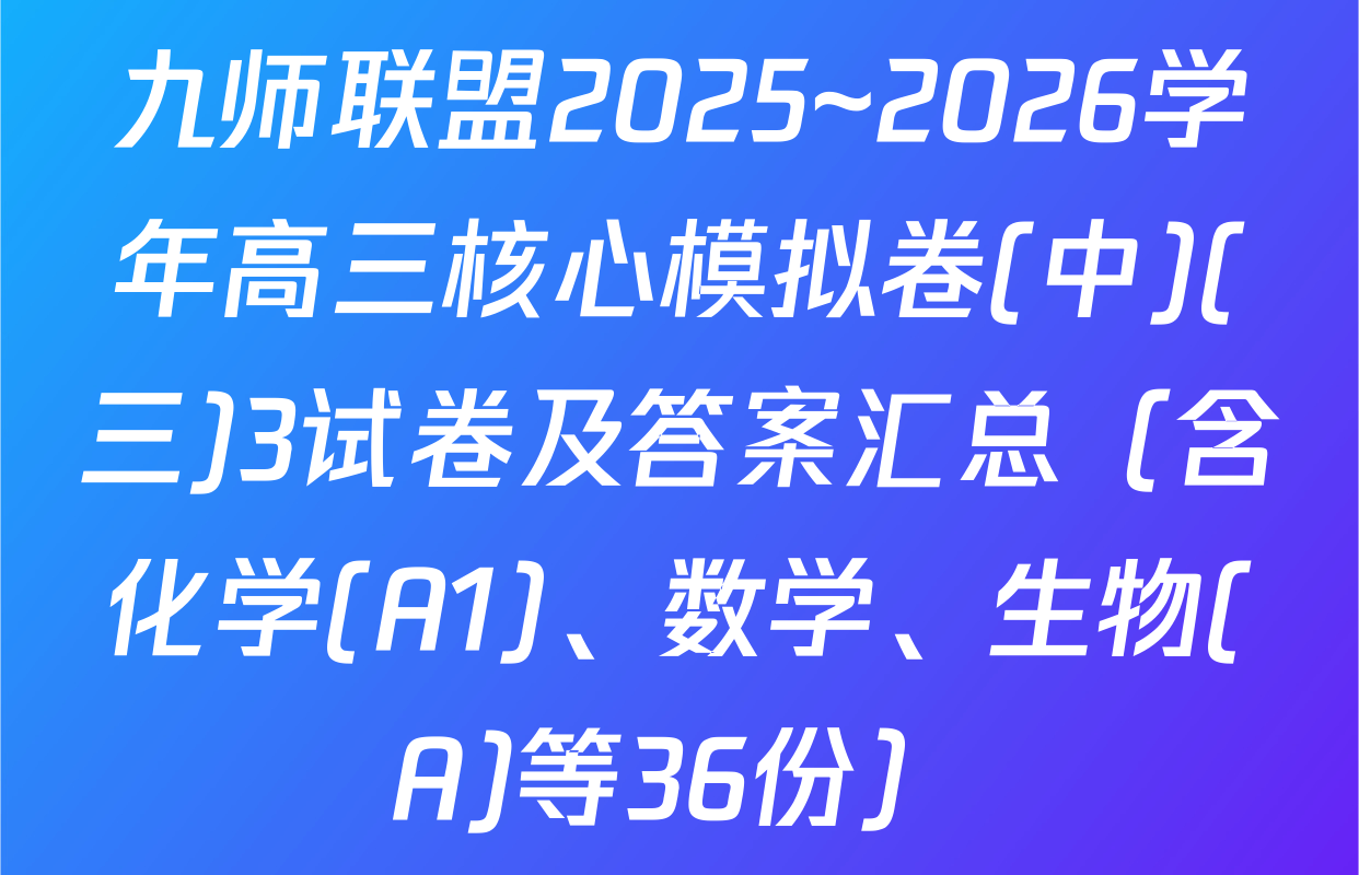九师联盟2025~2026学年高三核心模拟卷(中)(三)3试卷及答案汇总（含化学(A1)、数学、生物(A)等36份）