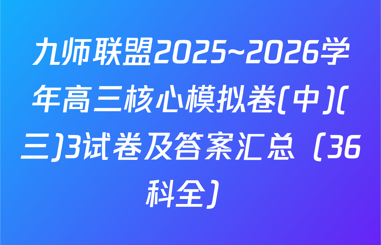 九师联盟2025~2026学年高三核心模拟卷(中)(三)3试卷及答案汇总（36科全）