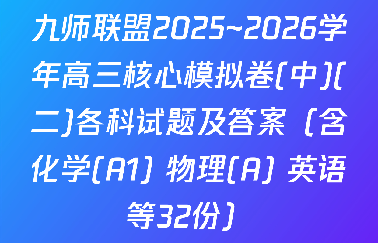 九师联盟2025~2026学年高三核心模拟卷(中)(二)各科试题及答案（含化学(A1) 物理(A) 英语等32份）