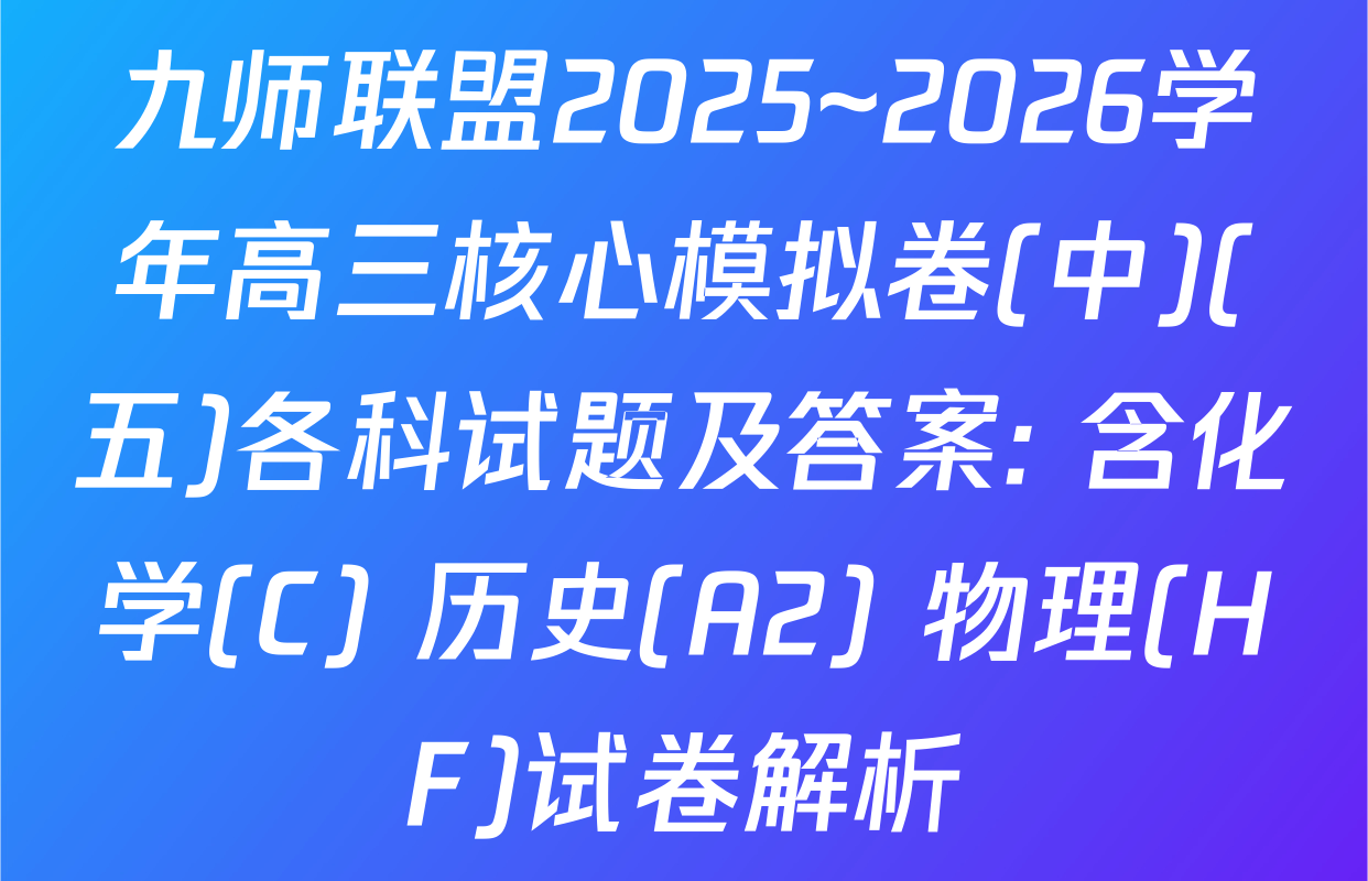 九师联盟2025~2026学年高三核心模拟卷(中)(五)各科试题及答案: 含化学(C) 历史(A2) 物理(HF)试卷解析