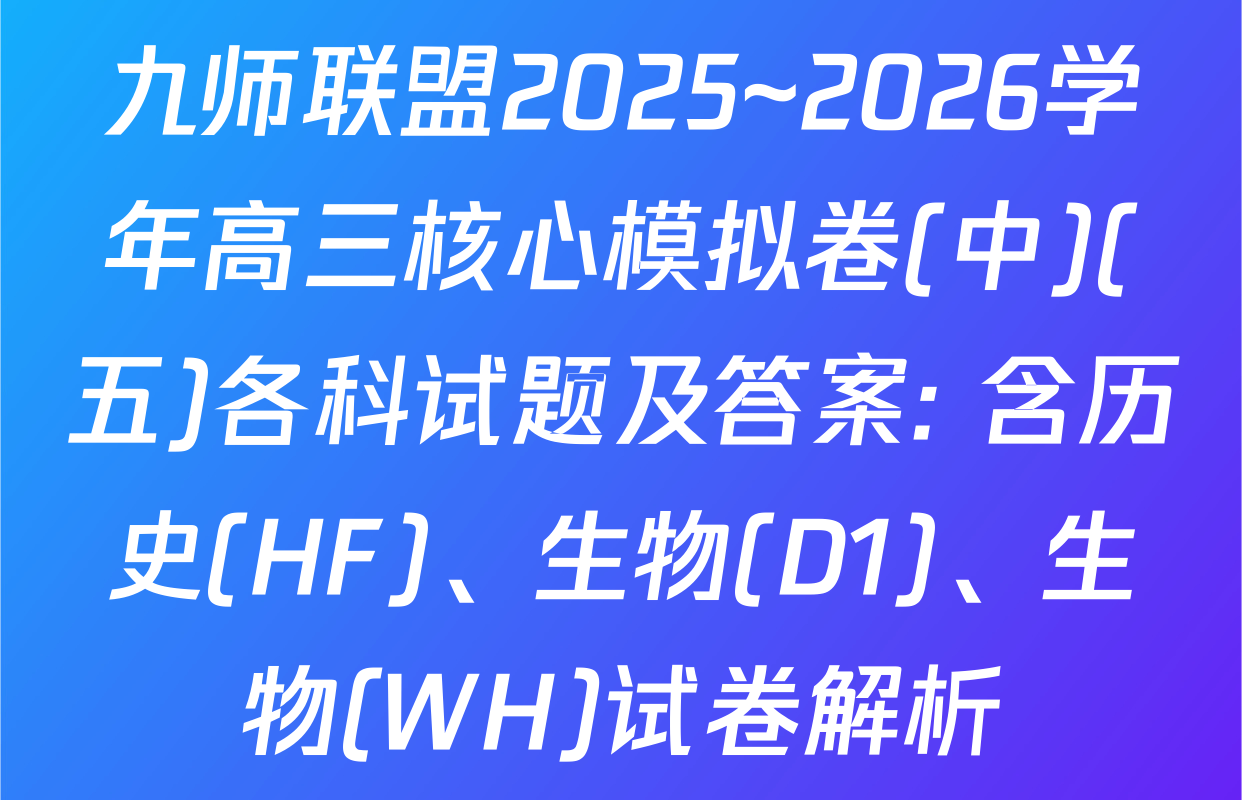 九师联盟2025~2026学年高三核心模拟卷(中)(五)各科试题及答案: 含历史(HF)、生物(D1)、生物(WH)试卷解析