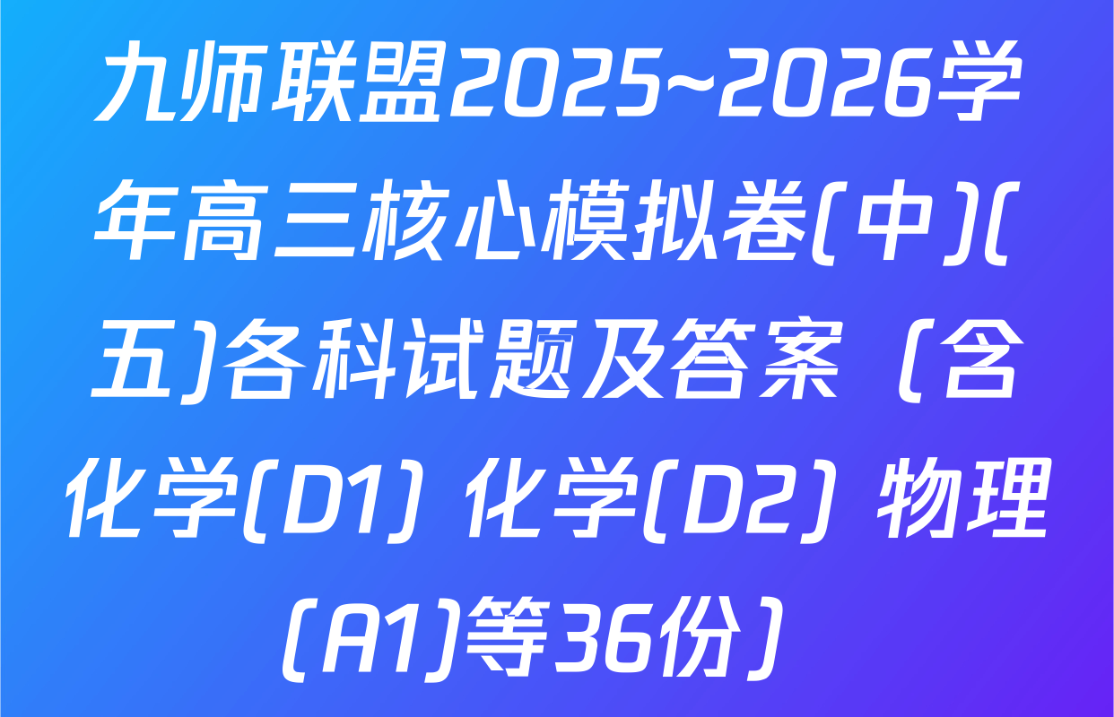 九师联盟2025~2026学年高三核心模拟卷(中)(五)各科试题及答案（含化学(D1) 化学(D2) 物理(A1)等36份）