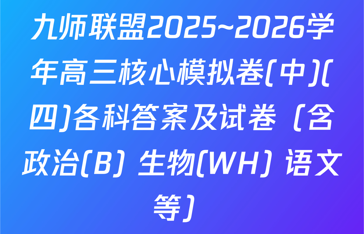 九师联盟2025~2026学年高三核心模拟卷(中)(四)各科答案及试卷（含政治(B) 生物(WH) 语文等）