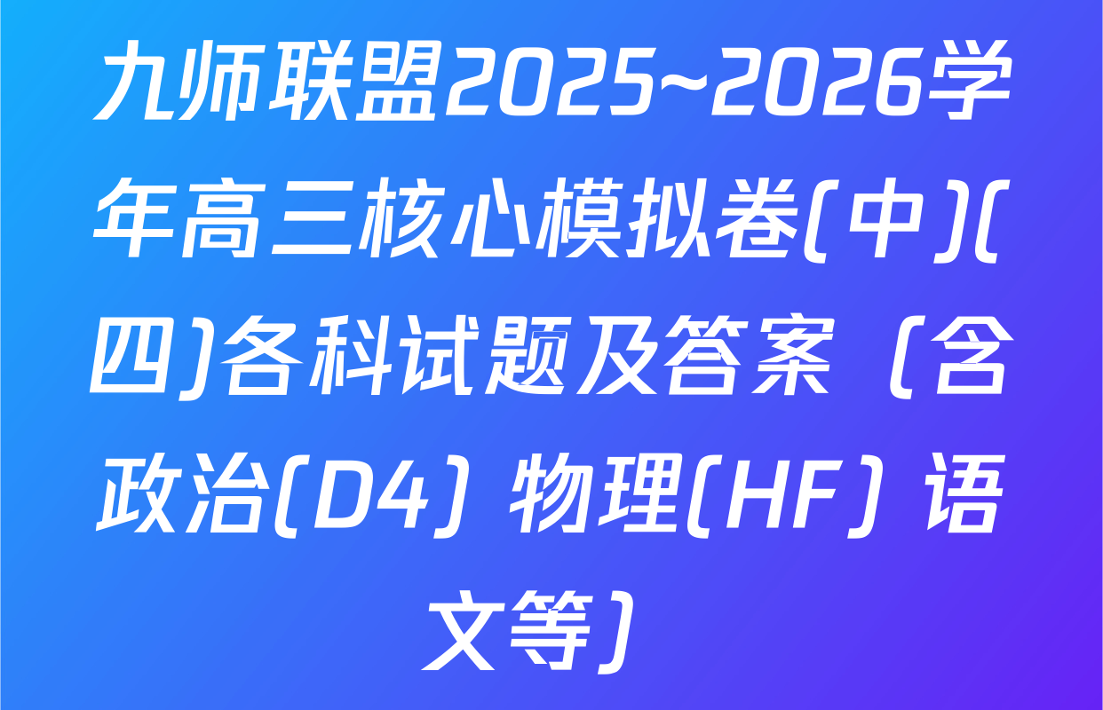 九师联盟2025~2026学年高三核心模拟卷(中)(四)各科试题及答案（含政治(D4) 物理(HF) 语文等）