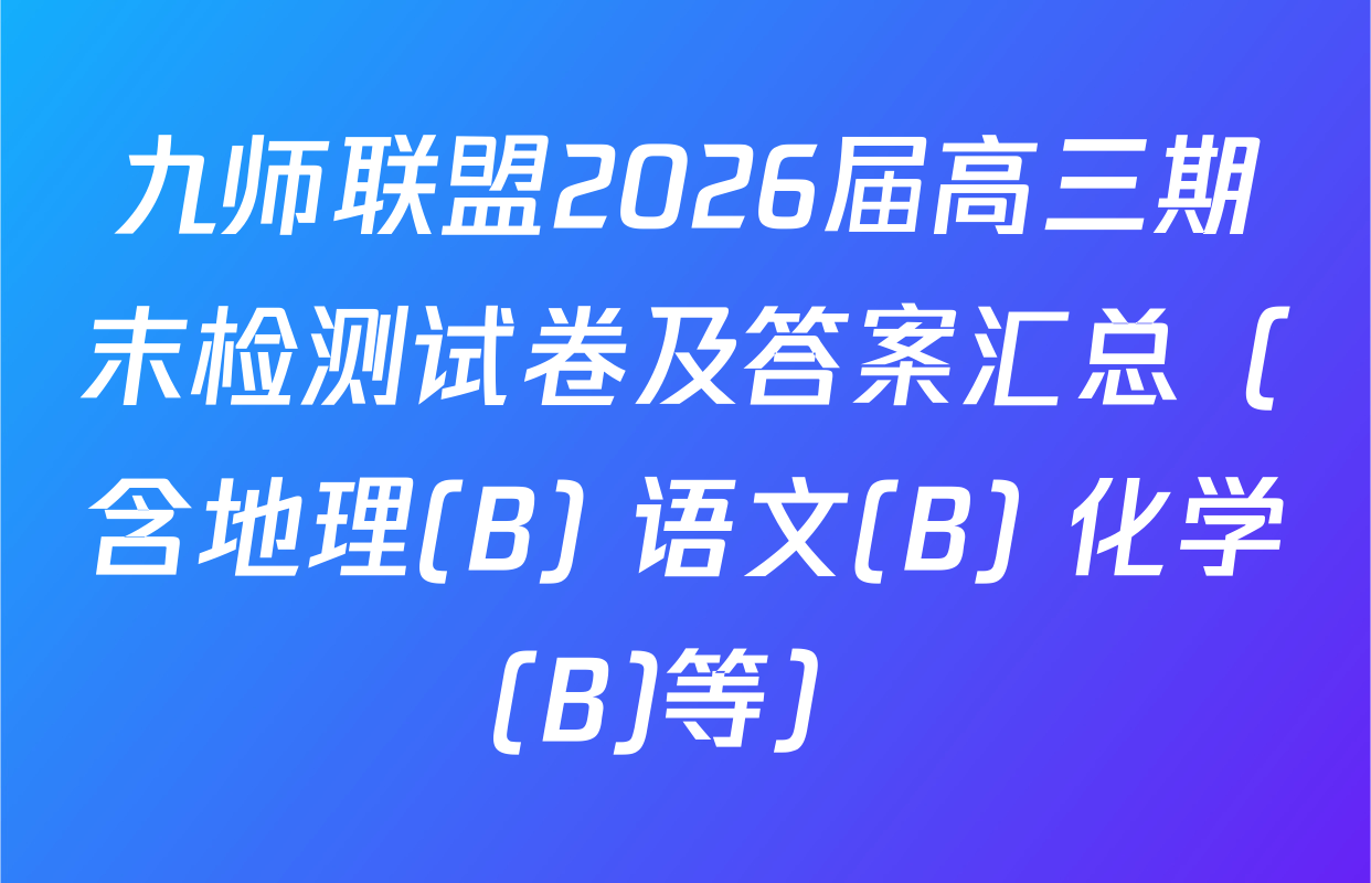 九师联盟2026届高三期末检测试卷及答案汇总（含地理(B) 语文(B) 化学(B)等）