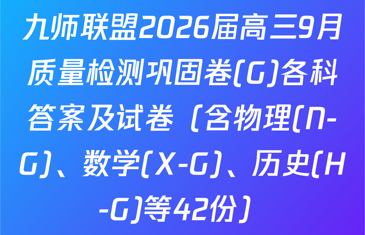九师联盟2026届高三9月质量检测巩固卷(G)各科答案及试卷（含物理(N-G)、数学(X-G)、历史(H-G)等42份）