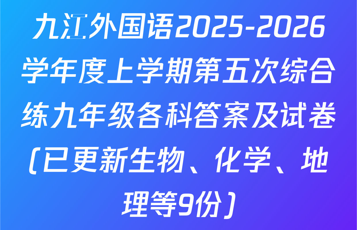 九江外国语2025-2026学年度上学期第五次综合练九年级各科答案及试卷(已更新生物、化学、地理等9份)