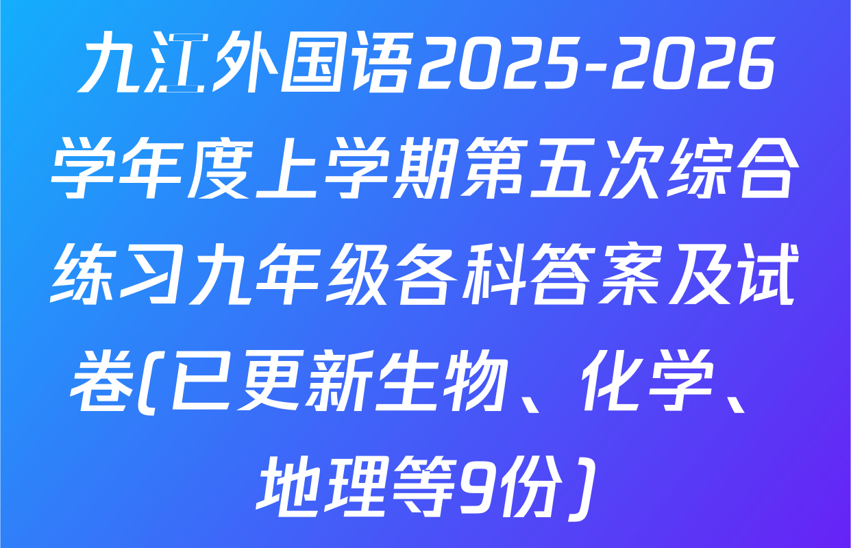 九江外国语2025-2026学年度上学期第五次综合练习九年级各科答案及试卷(已更新生物、化学、地理等9份)