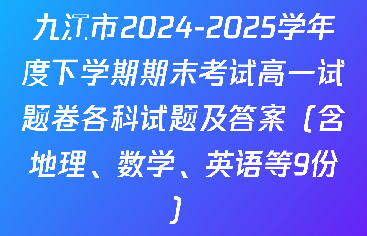 九江市2024-2025学年度下学期期末考试高一试题卷各科试题及答案（含地理、数学、英语等9份）