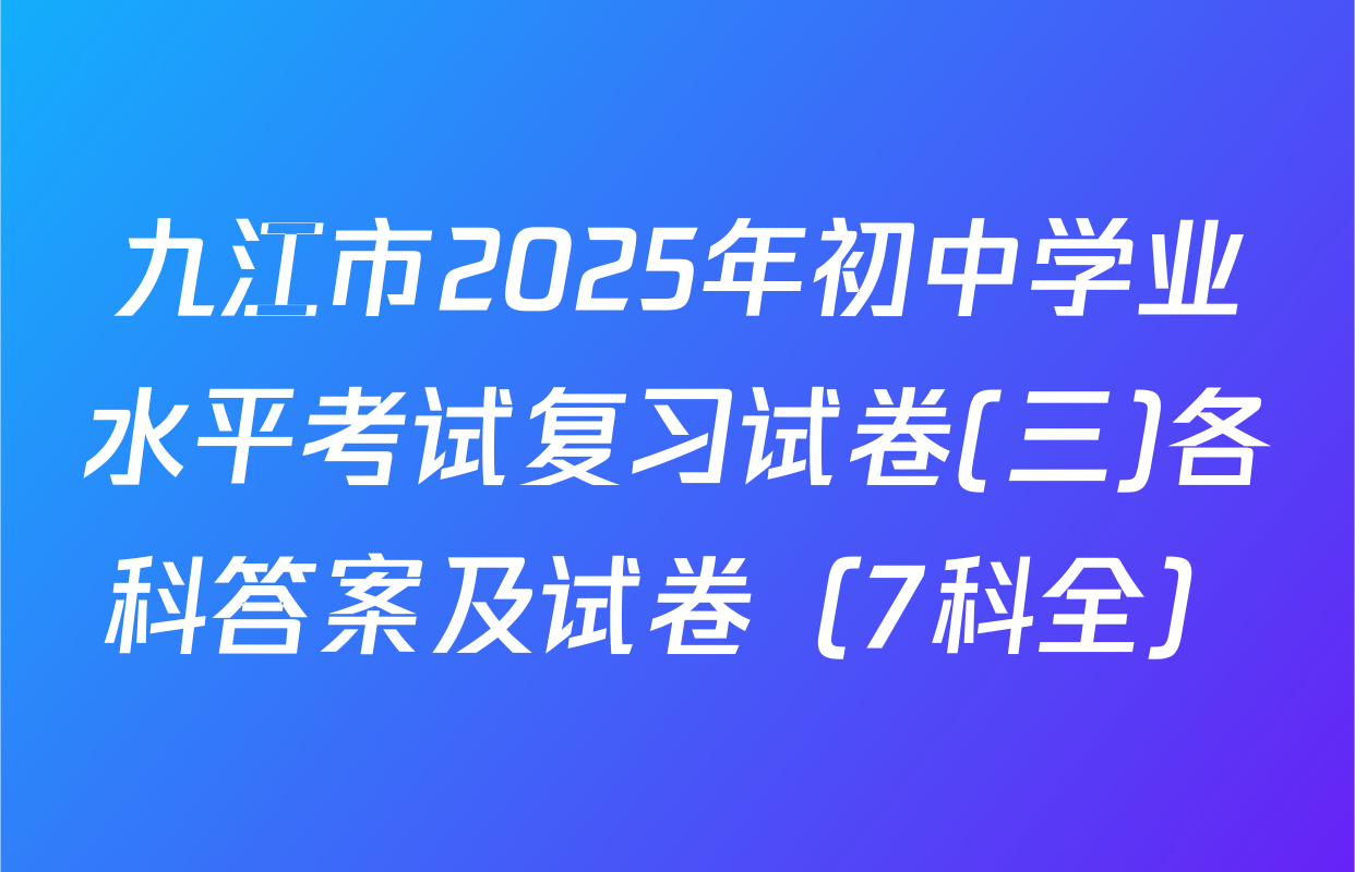九江市2025年初中学业水平考试复习试卷(三)各科答案及试卷（7科全）