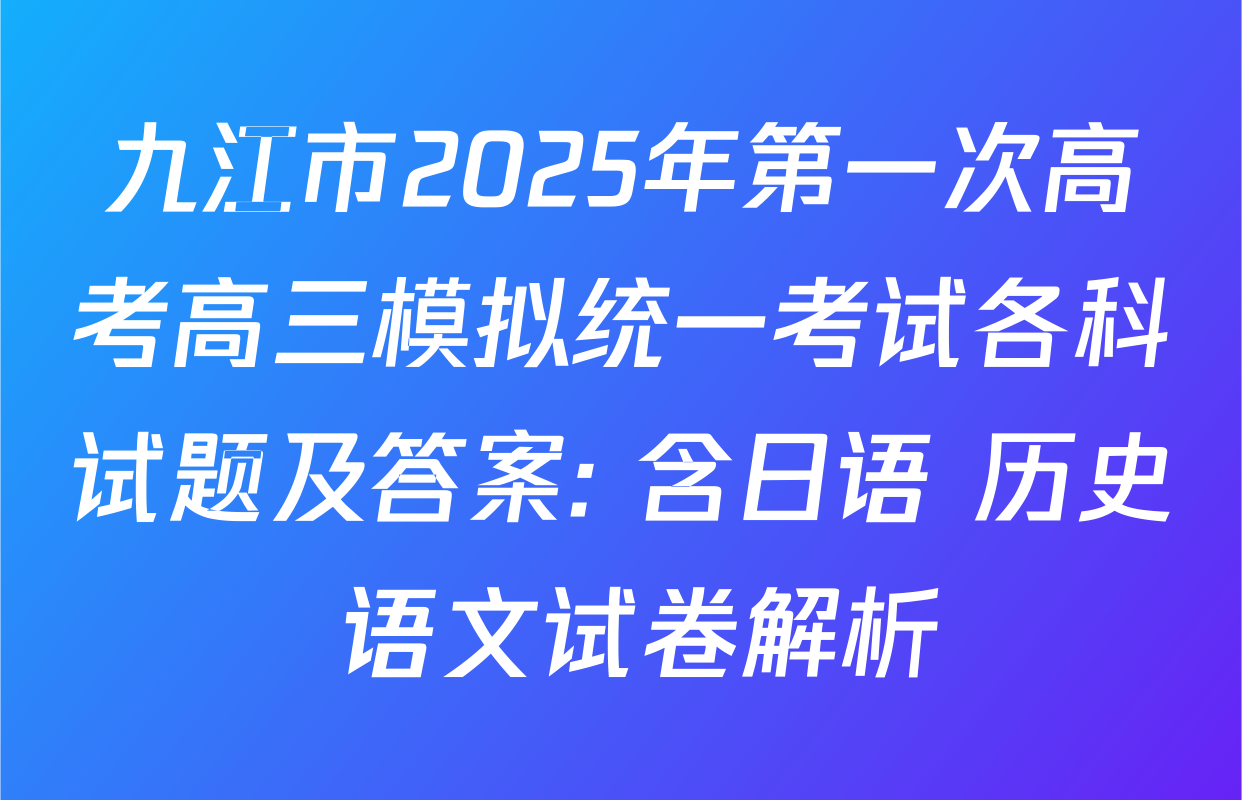 九江市2025年第一次高考高三模拟统一考试各科试题及答案: 含日语 历史 语文试卷解析