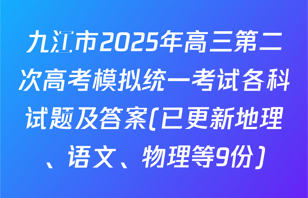 九江市2025年高三第二次高考模拟统一考试各科试题及答案(已更新地理、语文、物理等9份)