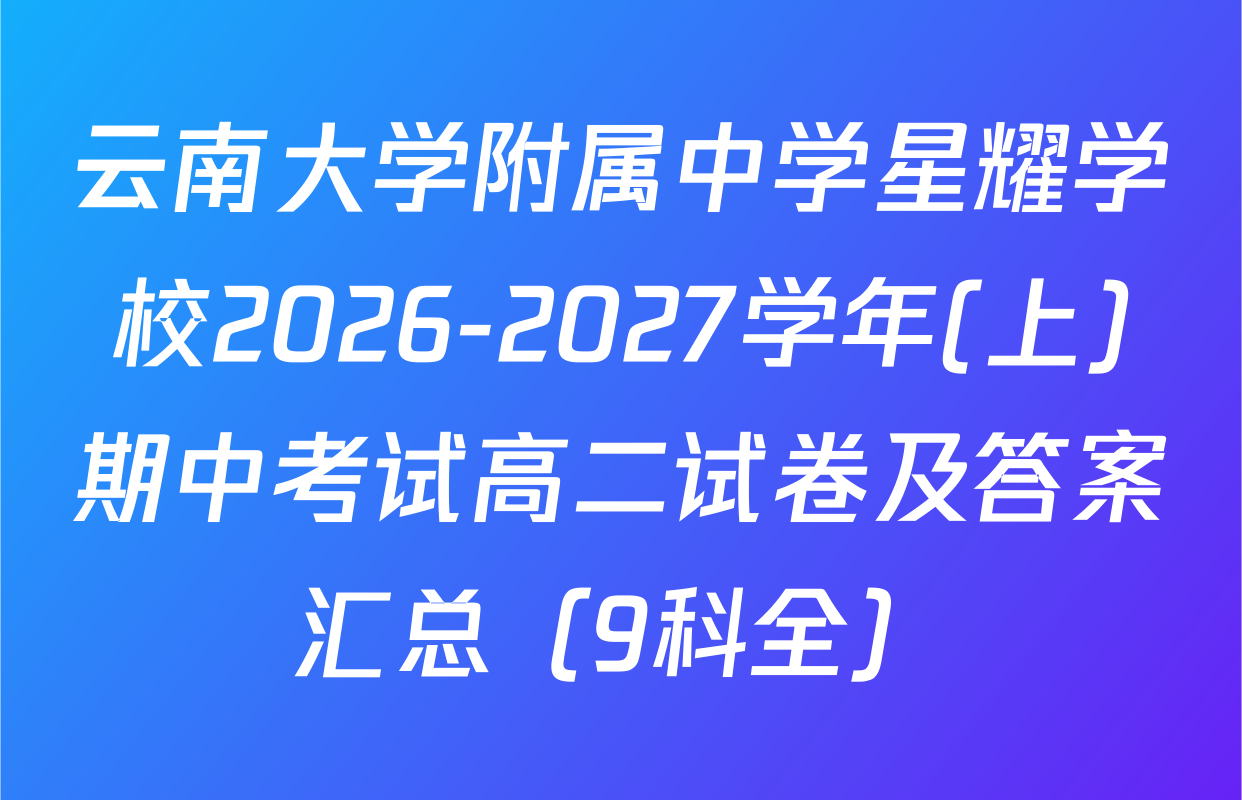 云南大学附属中学星耀学校2026-2027学年(上)期中考试高二试卷及答案汇总（9科全）