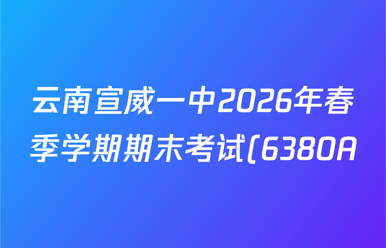 云南宣威一中2026年春季学期期末考试(6380A)各科试题及答案(已更新化学 物理 地理等9份) 云南宣威一中2026年春季学期期末考试(6380A)各科试题及答案(已更新化学 物理 地理等9份)