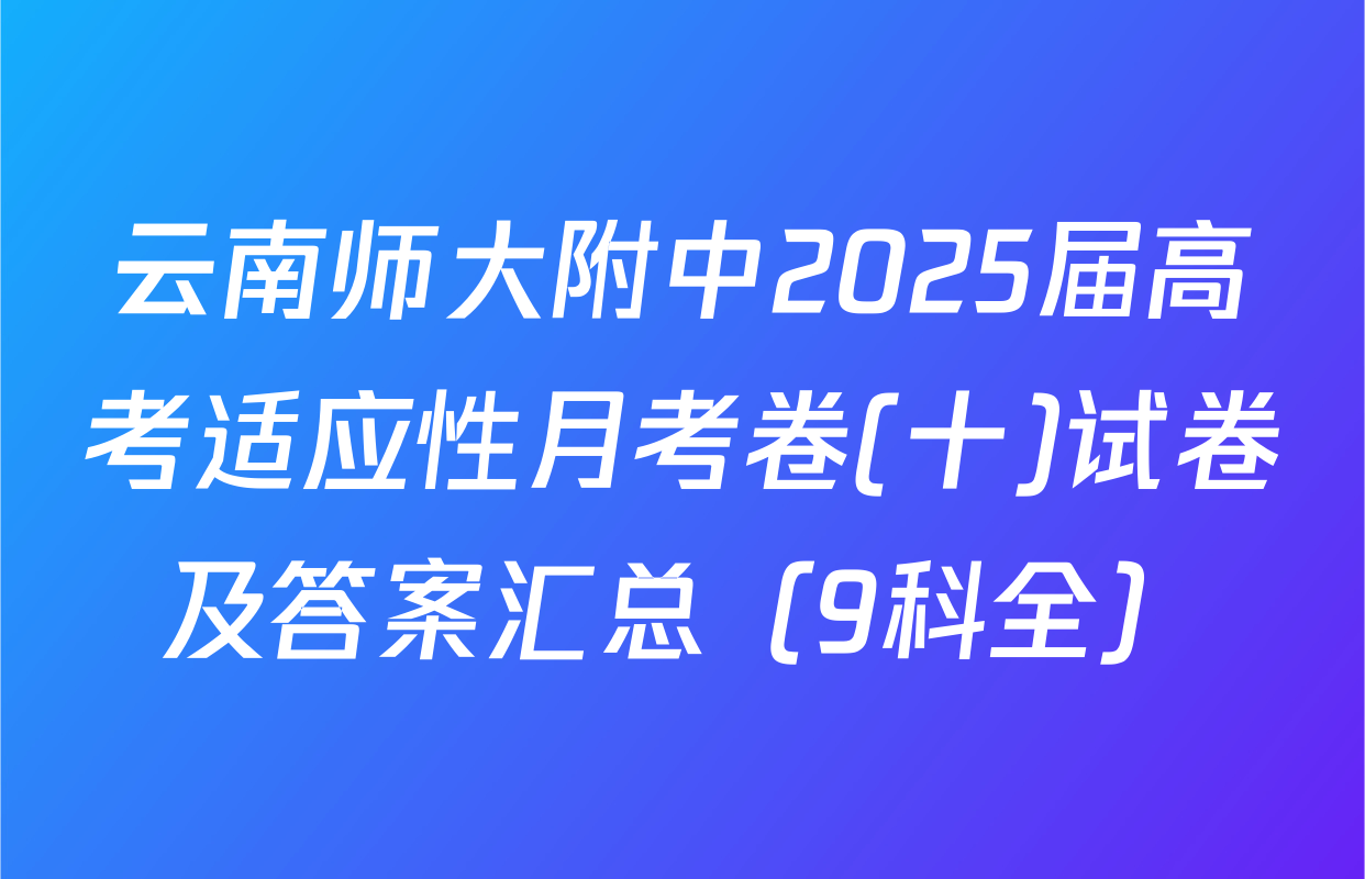 云南师大附中2025届高考适应性月考卷(十)试卷及答案汇总（9科全）