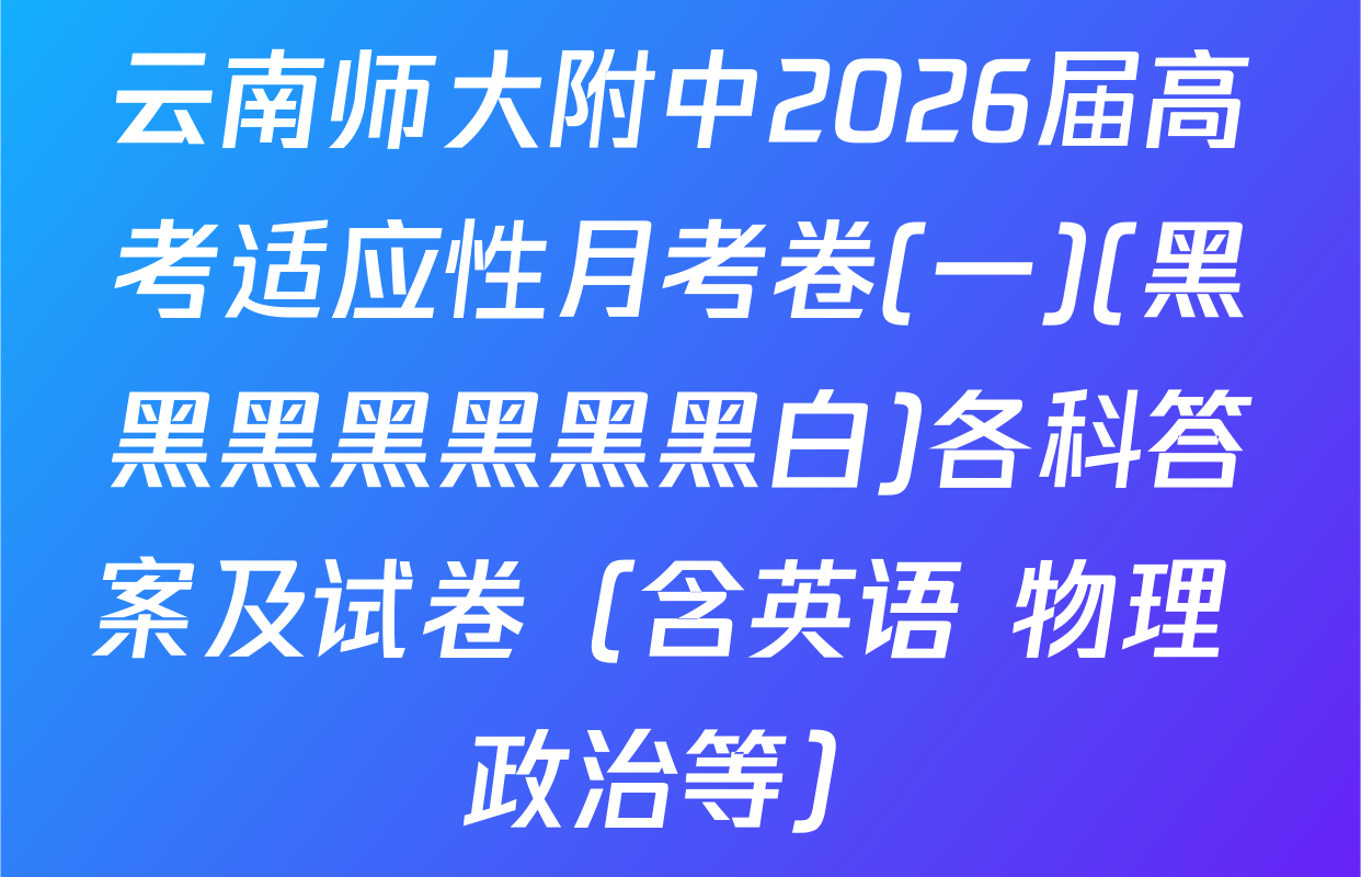 云南师大附中2026届高考适应性月考卷(一)(黑黑黑黑黑黑黑白)各科答案及试卷（含英语 物理 政治等）