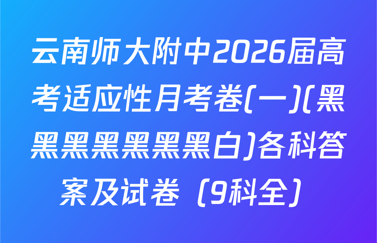 云南师大附中2026届高考适应性月考卷(一)(黑黑黑黑黑黑黑白)各科答案及试卷（9科全）