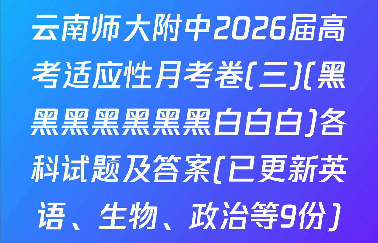 云南师大附中2026届高考适应性月考卷(三)(黑黑黑黑黑黑黑白白白)各科试题及答案(已更新英语、生物、政治等9份)