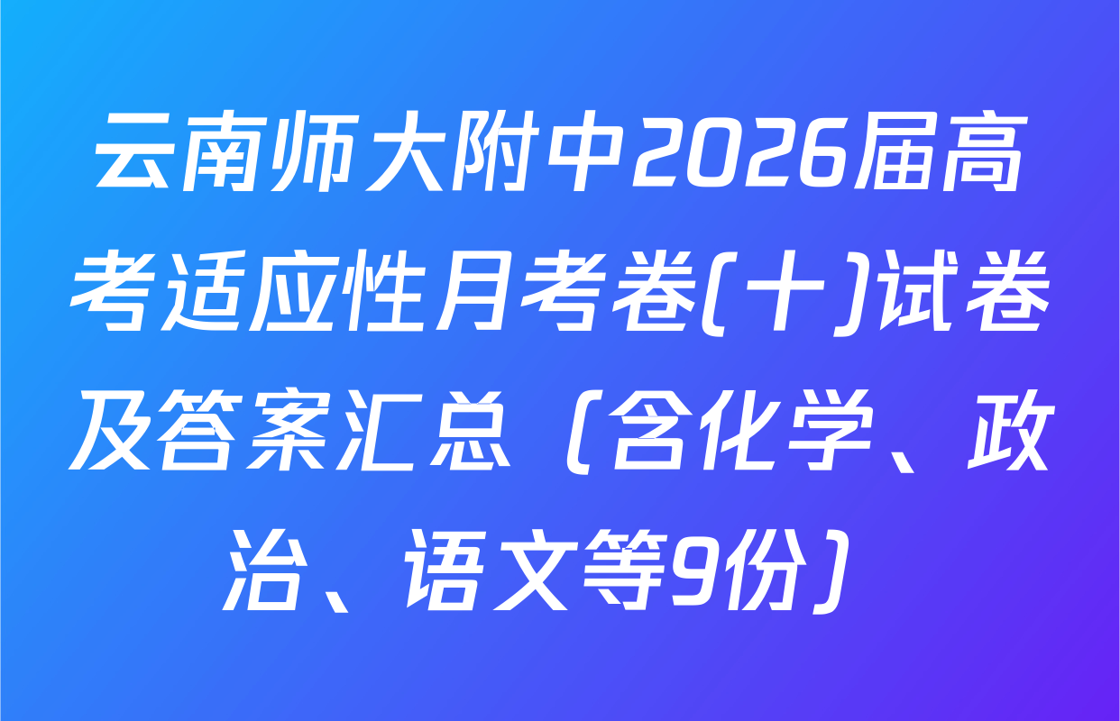 云南师大附中2026届高考适应性月考卷(十)试卷及答案汇总（含化学、政治、语文等9份）