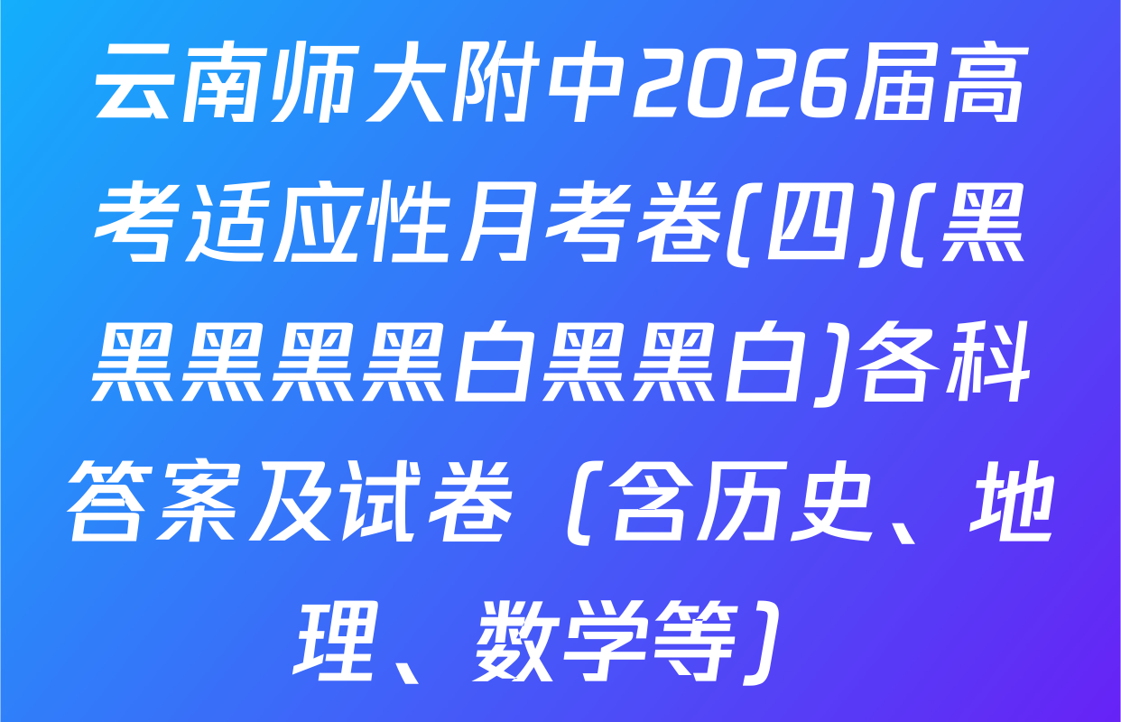 云南师大附中2026届高考适应性月考卷(四)(黑黑黑黑黑白黑黑白)各科答案及试卷（含历史、地理、数学等）