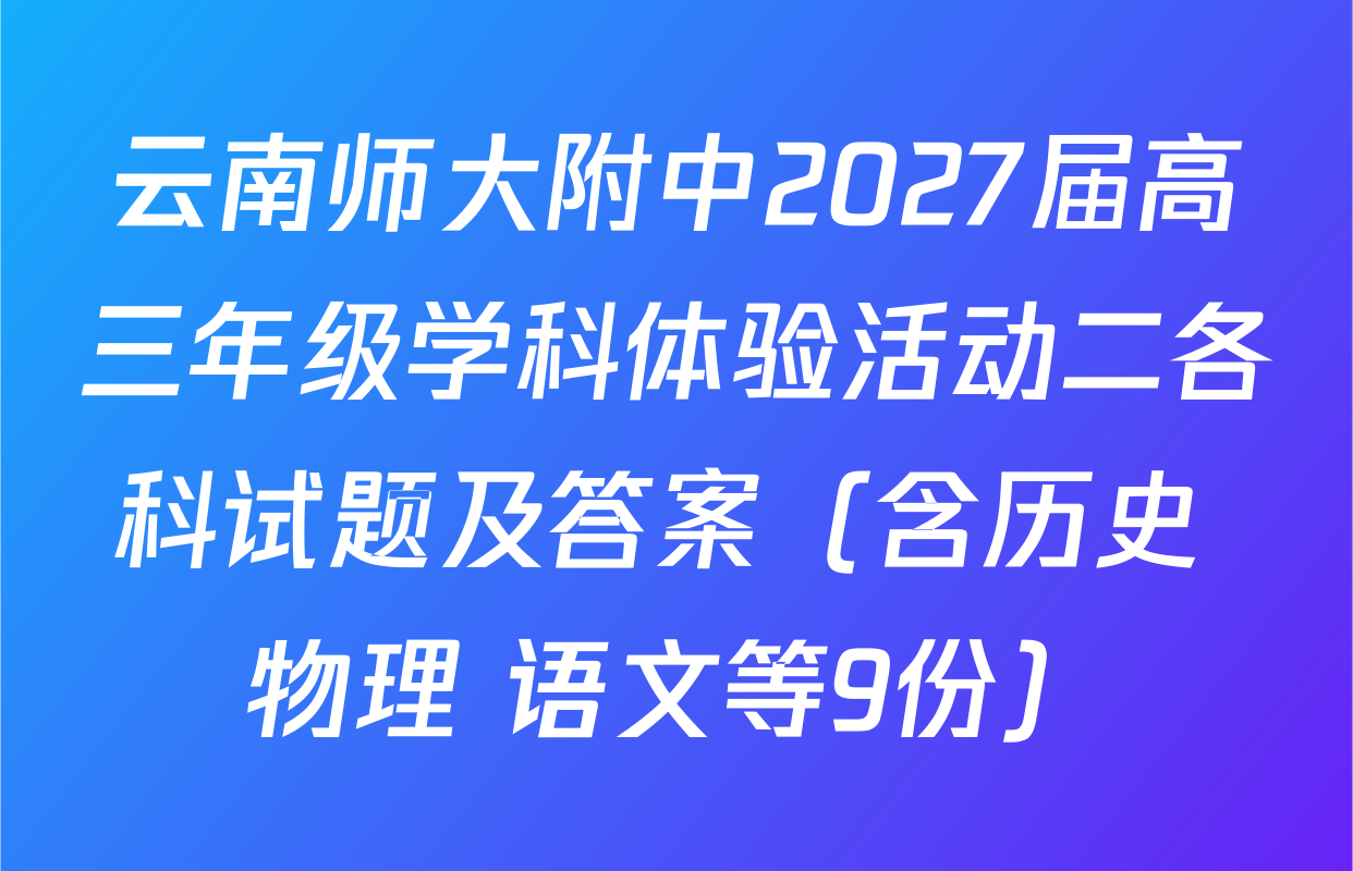 云南师大附中2027届高三年级学科体验活动二各科试题及答案（含历史 物理 语文等9份）
