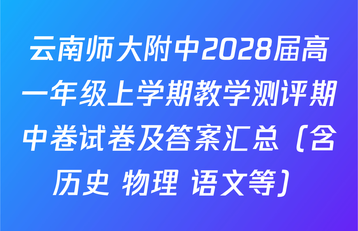 云南师大附中2028届高一年级上学期教学测评期中卷试卷及答案汇总（含历史 物理 语文等）