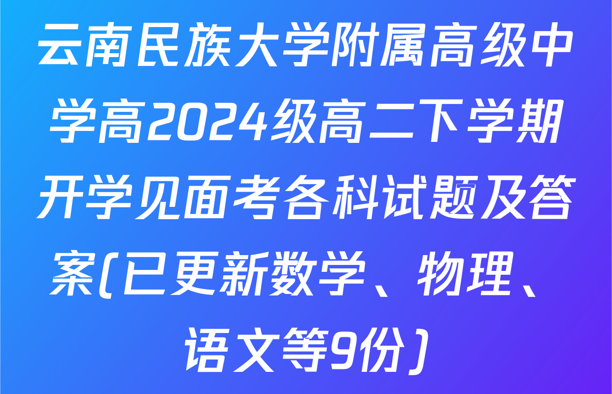 云南民族大学附属高级中学高2024级高二下学期开学见面考各科试题及答案(已更新数学、物理、语文等9份)